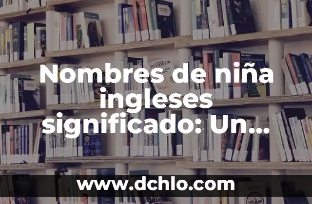 Nombres de Niña con Significado Maya: Un Recorrido Cultural 8 Nombres de niña ingleses significado: Un viaje a través de la cultura y el lenguaje