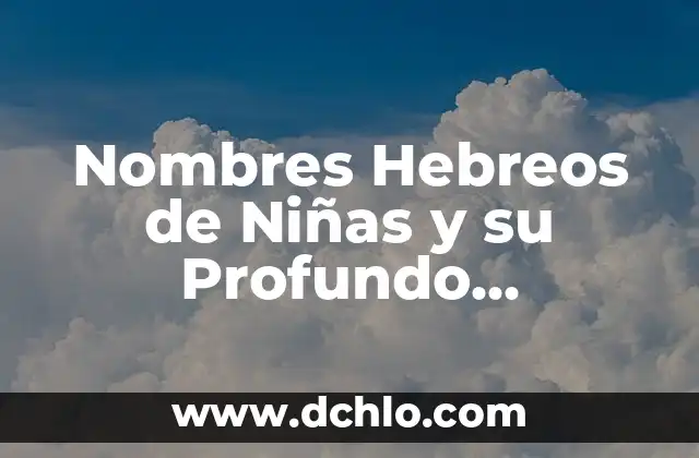 Filosofía de la Liberación: Un Enfoque Profundo 6 Nombres Hebreos de Niñas y su Profundo Significado