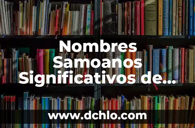 Nombres de Niña con Significado Maya: Un Recorrido Cultural 6 Nombres Samoanos Significativos de Niña
