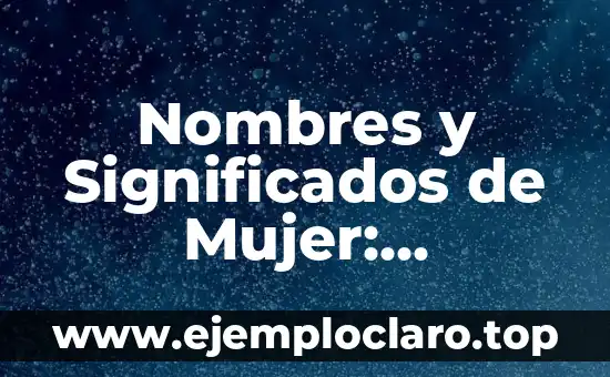 Nombres y Significados de Mujer: Descubriendo el Significado Detrás de los Nombres Femeninos