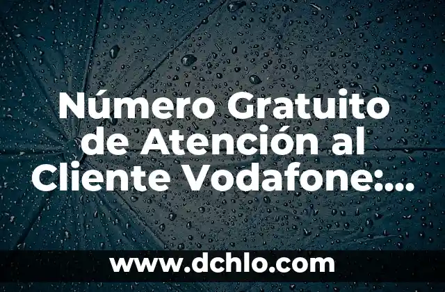 Atención al cliente de Vodafone teléfono - Soluciones y Respuestas 3 Número Gratuito de Atención al Cliente Vodafone: Guía Completa y Actualizada