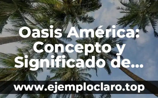 Oasis América: Concepto y Significado de un Paraíso en el Desierto