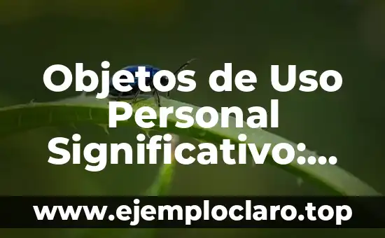 Objetos de Uso Personal Significativo: Descubre su Importancia