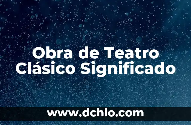 Obra de Teatro Clásica: Un Viaje a Través del Tiempo 7 Obra de Teatro Clásico Significado