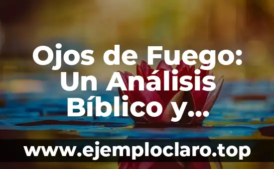 Ojos de Fuego: Un Análisis Bíblico y Profundo
