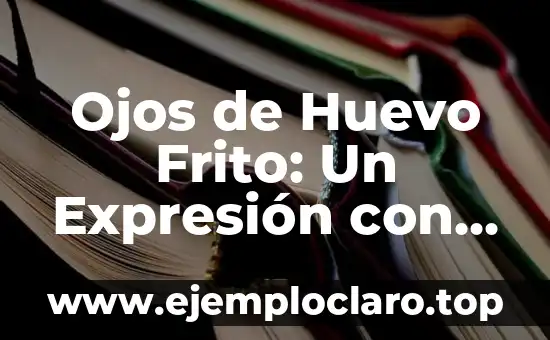 Ojos de Huevo Frito: Un Expresión con un Significado Único