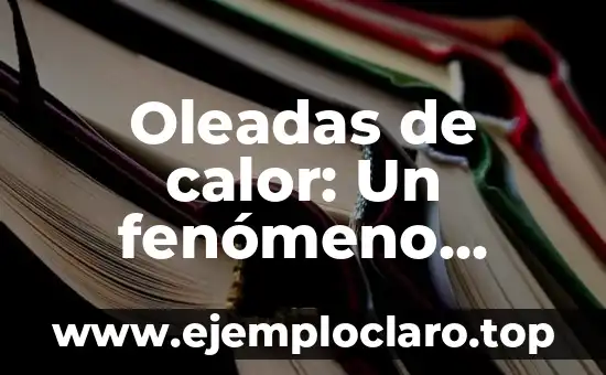 ¿Qué ha pasado con Cuentos Chinos? El fenómeno de la desaparición de una tradición oral 4 Oleadas de calor: Un fenómeno climático cada vez más recurrente