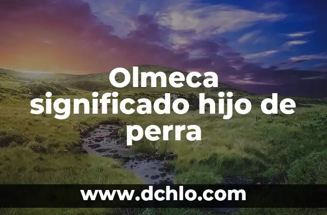 Significado del Bosque de Haret: Un Viaje al Corazón de la Naturaleza 8 Olmeca significado hijo de perra