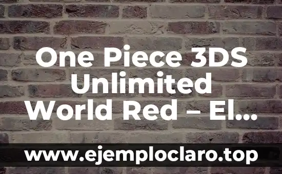 One Piece 3DS Unlimited World Red – El Juego de Aventuras Más Completo
