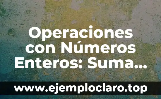 Operaciones con Números Enteros: Suma y Resta de Números Enteros