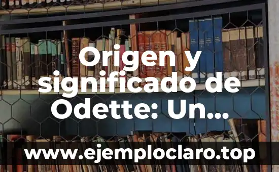 Origen y significado de Odette: Un viaje a través de su procedencia