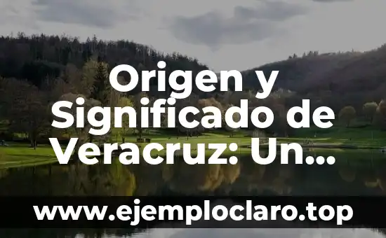 Origen y Significado de Veracruz: Un Viaje Histórico