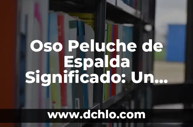 El Espíritu del Oso: Un Viaje al Corazón de la Naturaleza 7 Oso Peluche de Espalda Significado: Un Símbolo de Compañía y Protección