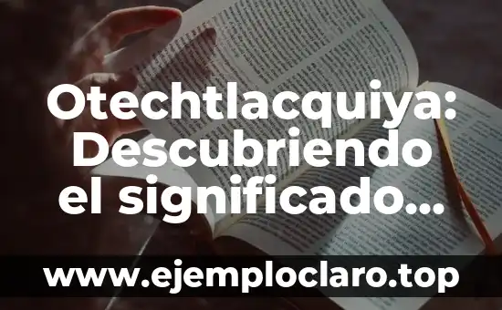 Otechtlacquiya: Descubriendo el significado de palabras en náhuatl
