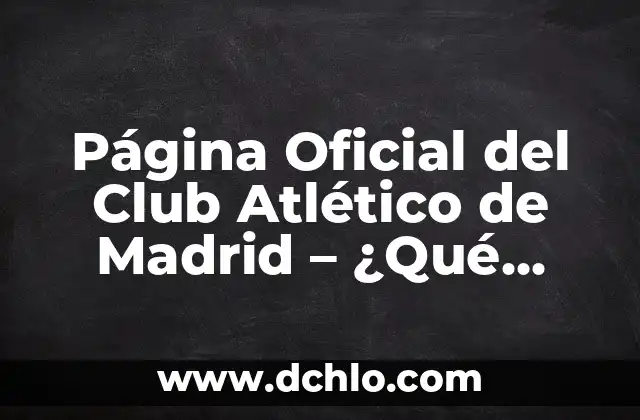 Posiciones de Alianza Lima contra Club Libertad en el Fútbol Internacional 4 Página Oficial del Club Atlético de Madrid – ¿Qué necesitas saber?