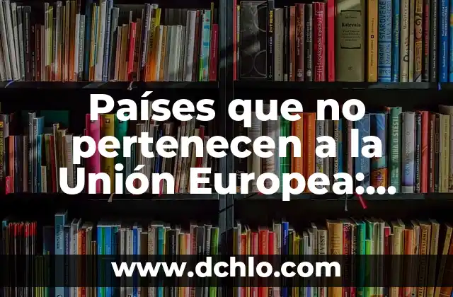 ¿Cuántas estrellas tiene la bandera de Europa? - La historia detrás de la bandera europea 7 Países que no pertenecen a la Unión Europea: Una guía completa