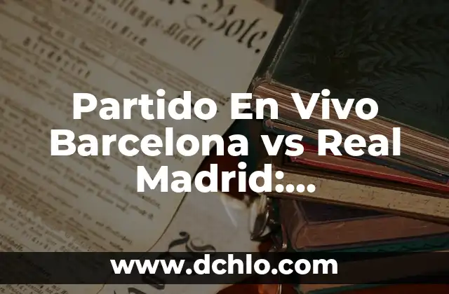 Resultados del Sorteo de la Once: Últimas Noticias y Análisis 6 Partido En Vivo Barcelona vs Real Madrid: Transmisión y Resultados