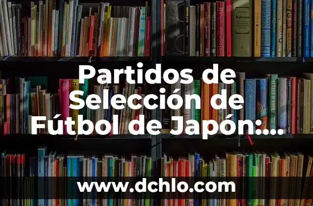Japon Significado de la Bandera 4 Partidos de Selección de Fútbol de Japón: Todo lo que Debes Saber