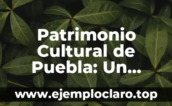 Patrimonio Cultural de Puebla: Un Legado Histórico y Artístico