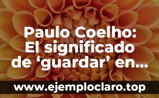 Paulo Coelho: El significado de ‘guardar’ en su obra literaria