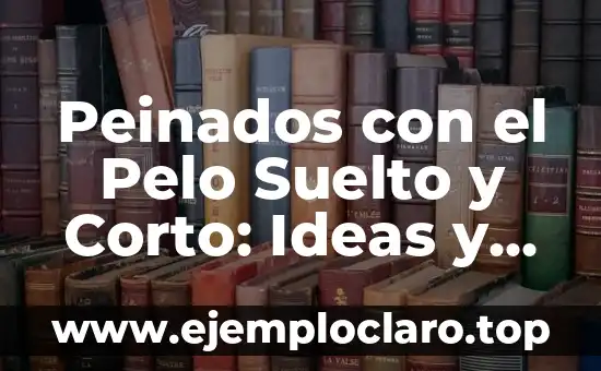 Peinados con el Pelo Suelto y Corto: Ideas y Estilos para Mujeres