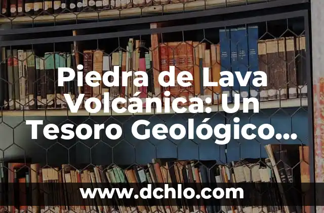 Mi Lavavajillas No Lava Bien y No Deshace la Pastilla: Soluciones y Consejos 3 Piedra de Lava Volcánica: Un Tesoro Geológico Natural