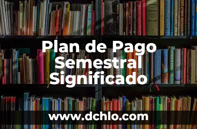 Métodos de Pago en Puebla: Una Visión General 5 Plan de Pago Semestral Significado