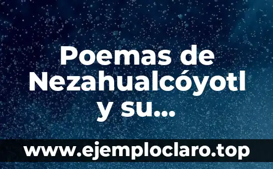 Nezahualcóyotl: Descubriendo el Significado de su Nombre 5 Poemas de Nezahualcóyotl y su significado: Un viaje a la esencia de la poesía prehispánica