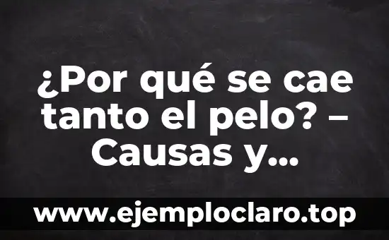 ¿Por qué se cae tanto el pelo? – Causas y soluciones para la pérdida de cabello
