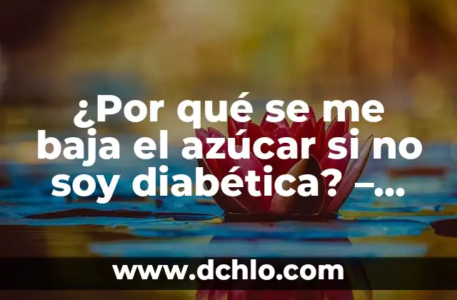 ¿Cuánto debe tener de azúcar en sangre una persona? Nivel normal de glucosa 7 ¿Por qué se me baja el azúcar si no soy diabética? – Causas y soluciones