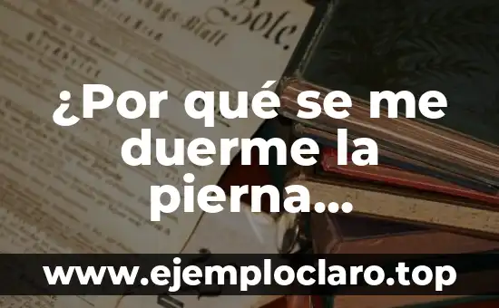 ¿Por qué se me duerme la pierna derecha? – Causas y Soluciones