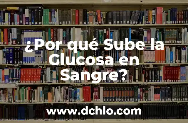 Hemoglobina: El Elemento Vital de la Sangre 5 ¿Por qué Sube la Glucosa en Sangre?