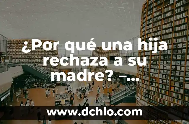 Melancolía - El Significado Profundo de una Emoción Compleja 5 ¿Por qué una hija rechaza a su madre? – Entendiendo la compleja relación madre-hija