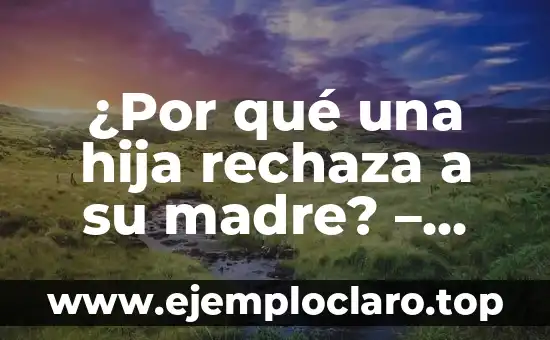 Melancolía - El Significado Profundo de una Emoción Compleja 5 ¿Por qué una hija rechaza a su madre? – Entendiendo la compleja relación madre-hija