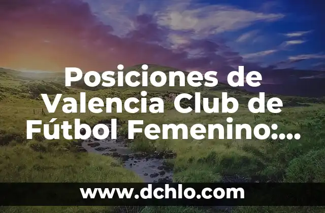 Posiciones de Alianza Lima contra Club Libertad en el Fútbol Internacional 3 Posiciones de Valencia Club de Fútbol Femenino: Todo lo que Necesitas Saber