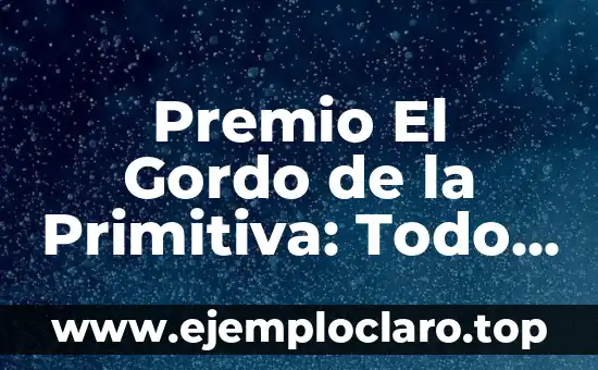 Reseña: Todo Lo Que Necesitas Saber Sobre su Significado y Concepto 6 Premio El Gordo de la Primitiva: Todo lo que Necesitas Saber
