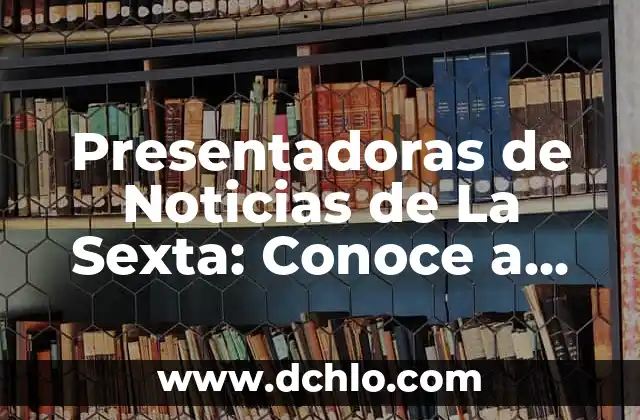 Noticias de Opinión: El Poder de la Perspectiva en los Medios 8 Presentadoras de Noticias de La Sexta: Conoce a las Mujeres que Dan Formato a la Información