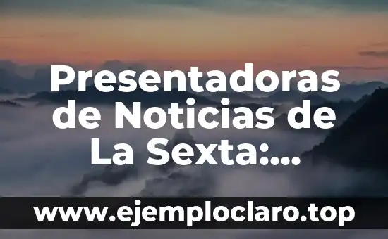 Presentadoras de Noticias de La Sexta: Conoce a las Mujeres que Dan Formato a la Información