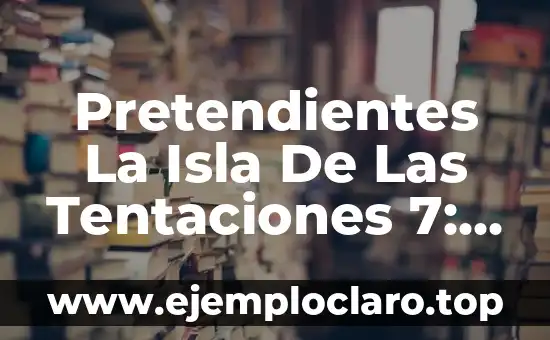 Pretendientes La Isla De Las Tentaciones 7: Todo Lo Que Necesitas Saber