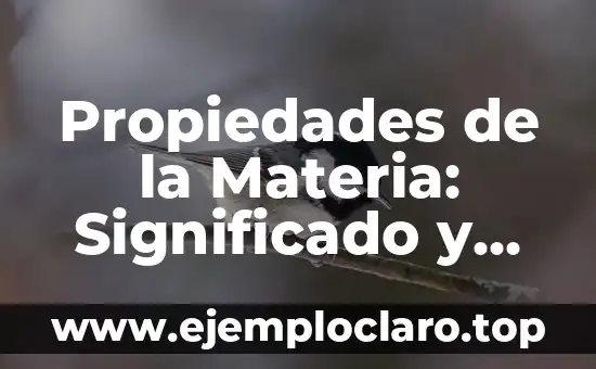 Propiedades de la Materia: Significado y Explicación Detallada