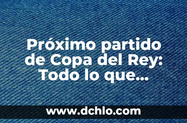 Final de Bailando con las Estrellas: ¿Quién será el próximo campeón? 6 Próximo partido de Copa del Rey: Todo lo que necesitas saber