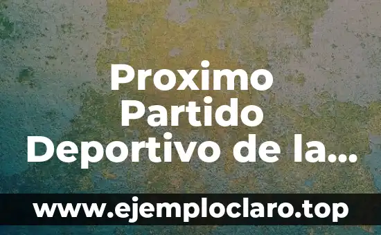Proximo Partido Deportivo de la Coruña: Todo lo que Necesitas Saber