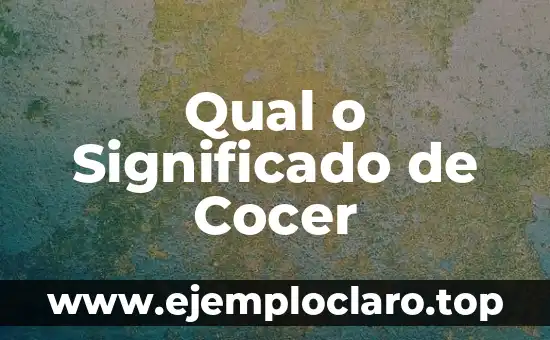 Qual o Significado de Cocer
