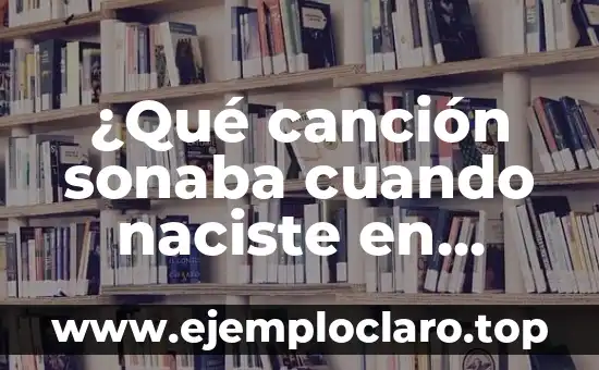 ¿Qué canción sonaba cuando naciste en España? Descubre la respuesta