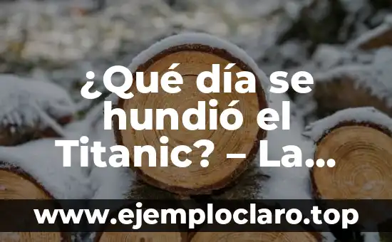 ¿Qué día se hundió el Titanic? – La historia detrás del desastre
