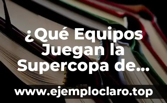 ¿Qué Equipos Juegan la Supercopa de España?