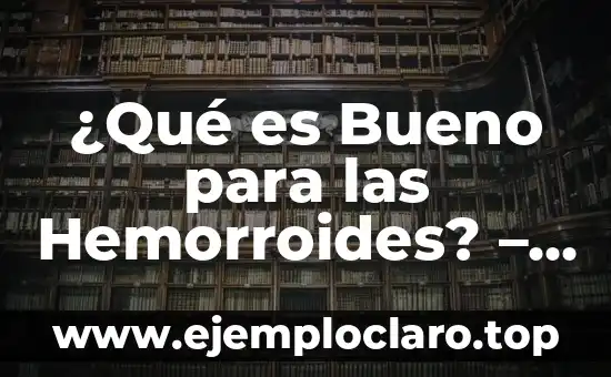 ¿Qué es Bueno para las Hemorroides? – Tratamiento y Remedios Naturales