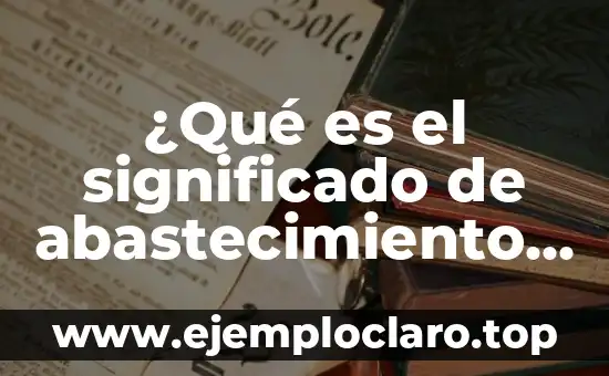 ¿Qué es el significado de abastecimiento de agua?