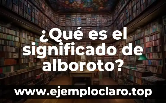 ¿Qué es el significado de alboroto?