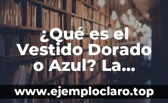 ¿Qué es el Vestido Dorado o Azul? La Ilusión Óptica que Divide a la Sociedad